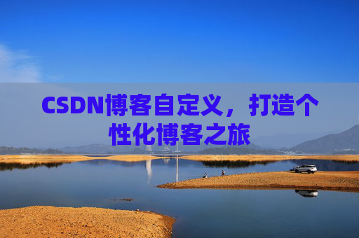 CSDN博客自定义,打造个性化博客之旅