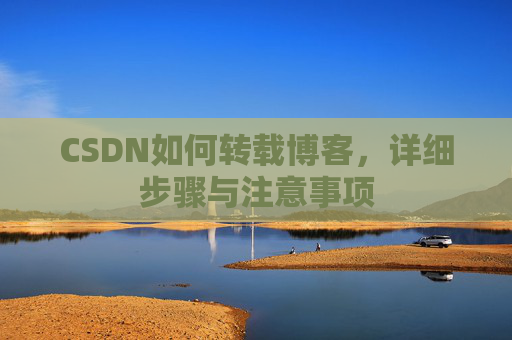 CSDN如何转载博客，详细步骤与注意事项