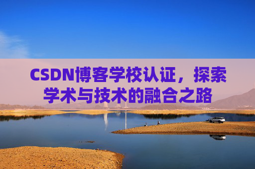 CSDN博客学校认证,探索学术与技术的融合之路