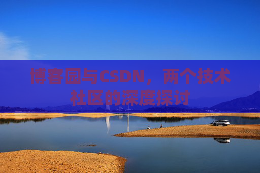 博客园与CSDN，两个技术社区的深度探讨
