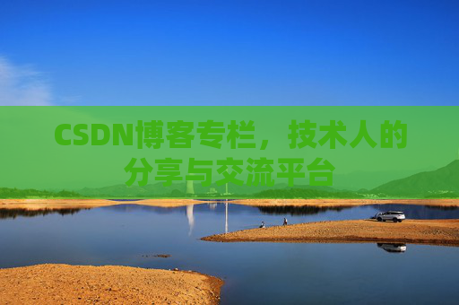 CSDN博客专栏，技术人的分享与交流平台