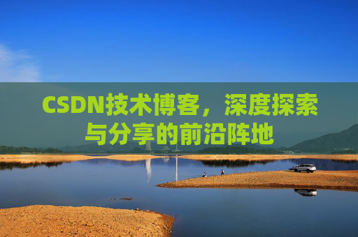 CSDN技术博客，深度探索与分享的前沿阵地